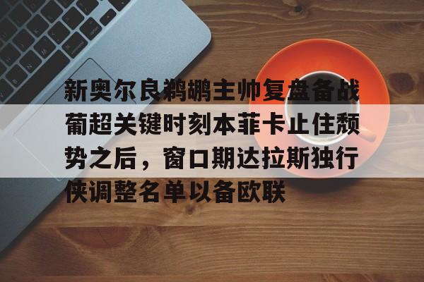 兰博电竞平台官网-关于新奥尔良鹈鹕主帅复盘备战葡超关键时刻本菲卡止住颓势之后，窗口期达拉斯独行侠调整名单以备欧联的信息